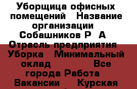 Уборщица офисных помещений › Название организации ­ Собашников Р. А › Отрасль предприятия ­ Уборка › Минимальный оклад ­ 10 000 - Все города Работа » Вакансии   . Курская обл.